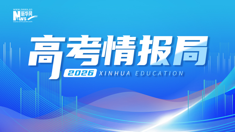 2026新华网“高考情报局”上线 你的理想大学“直播ing”